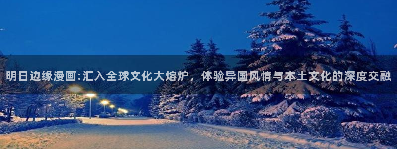 香蕉漫画大全：明日边缘漫画:汇入全球文化大熔炉，体验异国风情与本土文化的深度交融